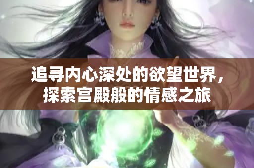 追寻内心深处的欲望世界，探索宫殿般的情感之旅