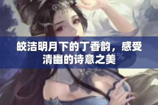 皎洁明月下的丁香韵，感受清幽的诗意之美