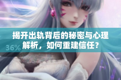 揭开出轨背后的秘密与心理解析，如何重建信任？