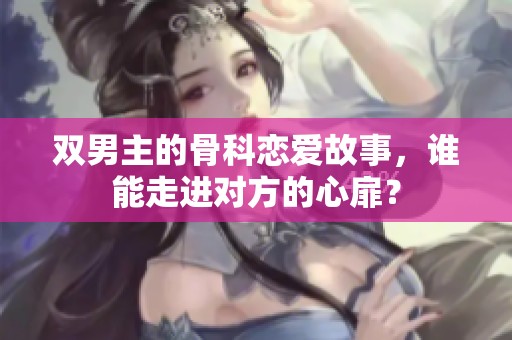 双男主的骨科恋爱故事，谁能走进对方的心扉？