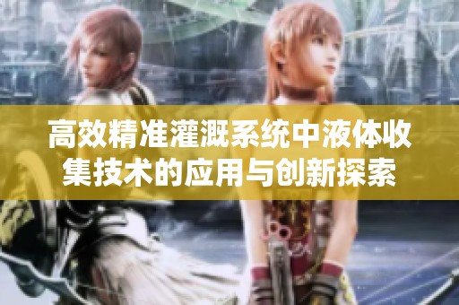 高效精准灌溉系统中液体收集技术的应用与创新探索
