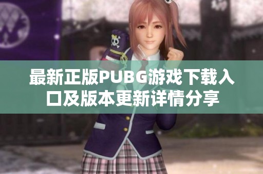 最新正版PUBG游戏下载入口及版本更新详情分享