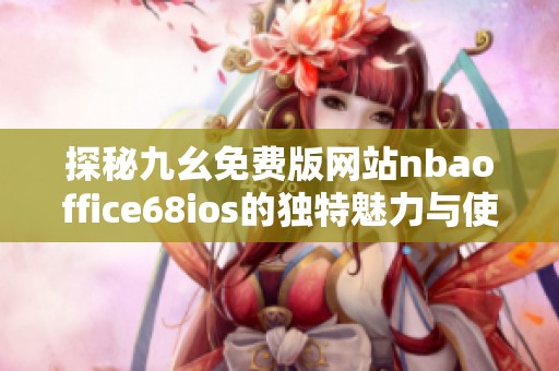 探秘九幺免费版网站nbaoffice68ios的独特魅力与使用体验