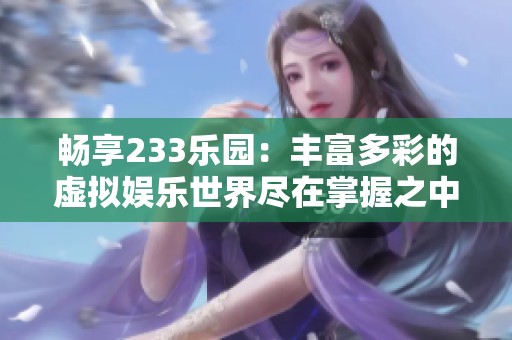 畅享233乐园：丰富多彩的虚拟娱乐世界尽在掌握之中