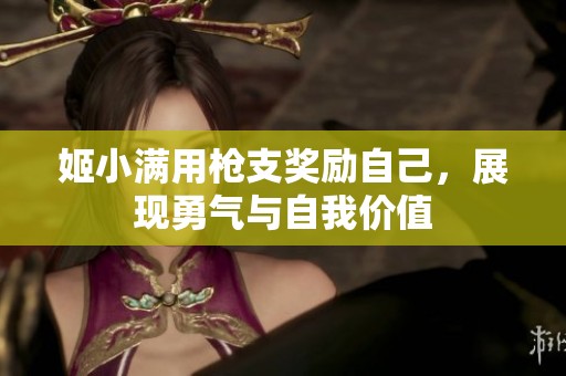 姬小满用枪支奖励自己，展现勇气与自我价值