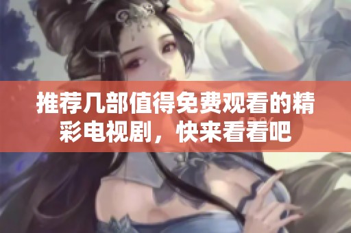 推荐几部值得免费观看的精彩电视剧，快来看看吧