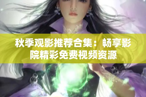 秋季观影推荐合集：畅享影院精彩免费视频资源