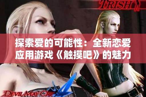 探索爱的可能性：全新恋爱应用游戏《触摸吧》的魅力之旅