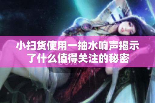小扫货使用一抽水响声揭示了什么值得关注的秘密