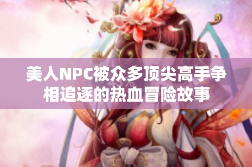 美人NPC被众多顶尖高手争相追逐的热血冒险故事