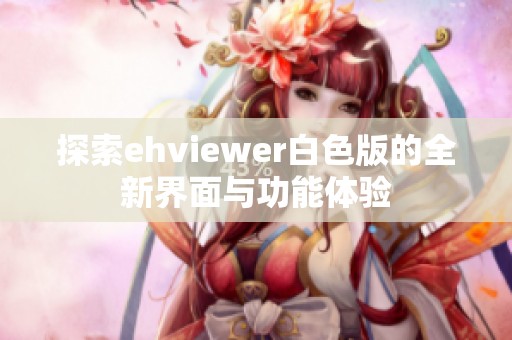 探索ehviewer白色版的全新界面与功能体验