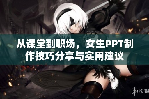 从课堂到职场，女生PPT制作技巧分享与实用建议