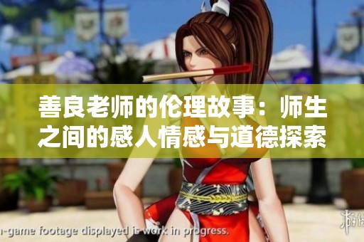 善良老师的伦理故事：师生之间的感人情感与道德探索