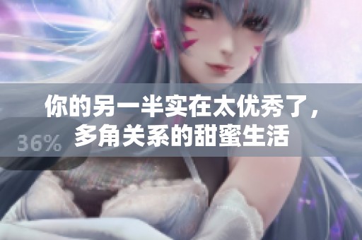 你的另一半实在太优秀了，多角关系的甜蜜生活