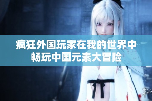 疯狂外国玩家在我的世界中畅玩中国元素大冒险
