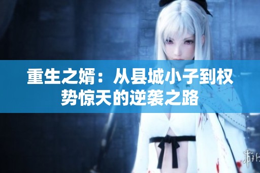 重生之婿：从县城小子到权势惊天的逆袭之路