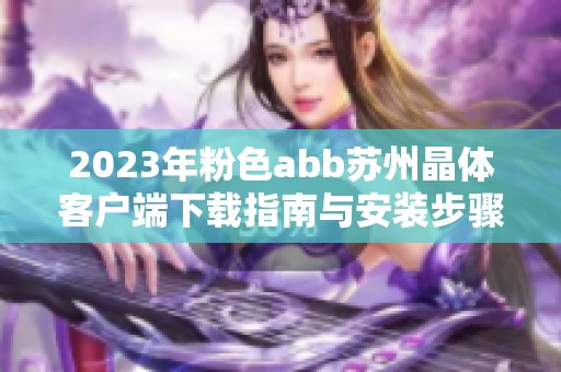 2023年粉色abb苏州晶体客户端下载指南与安装步骤详解