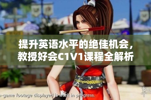 提升英语水平的绝佳机会，教授好会C1V1课程全解析