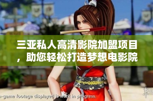 三亚私人高清影院加盟项目，助您轻松打造梦想电影院