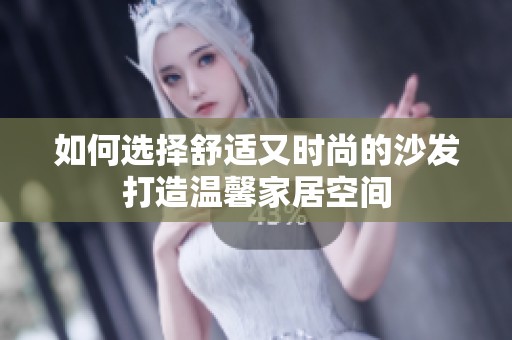 如何选择舒适又时尚的沙发打造温馨家居空间