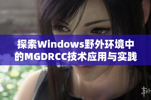 探索Windows野外环境中的MGDRCC技术应用与实践