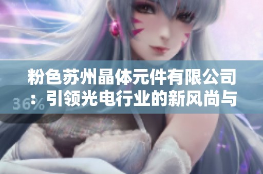 粉色苏州晶体元件有限公司：引领光电行业的新风尚与创新技术