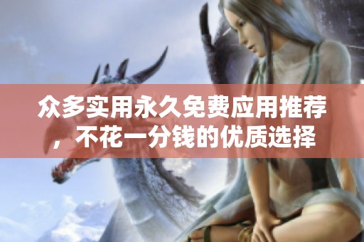 众多实用永久免费应用推荐，不花一分钱的优质选择