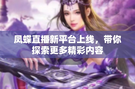 凤蝶直播新平台上线，带你探索更多精彩内容