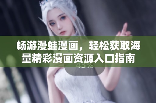 畅游漫蛙漫画，轻松获取海量精彩漫画资源入口指南