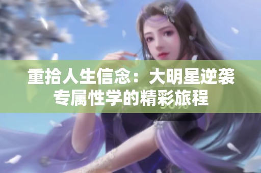 重拾人生信念：大明星逆袭专属性学的精彩旅程