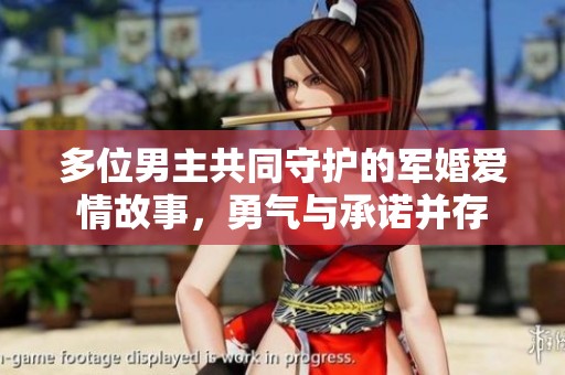 多位男主共同守护的军婚爱情故事，勇气与承诺并存