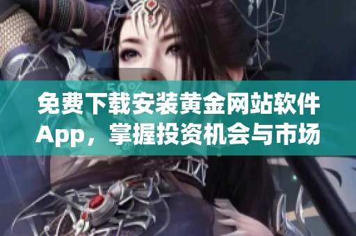 免费下载安装黄金网站软件App，掌握投资机会与市场趋势