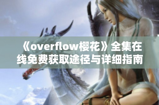 《overflow樱花》全集在线免费获取途径与详细指南