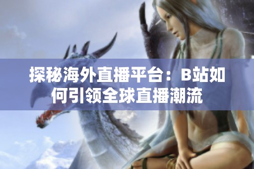 探秘海外直播平台：B站如何引领全球直播潮流