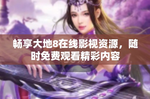 畅享大地8在线影视资源，随时免费观看精彩内容