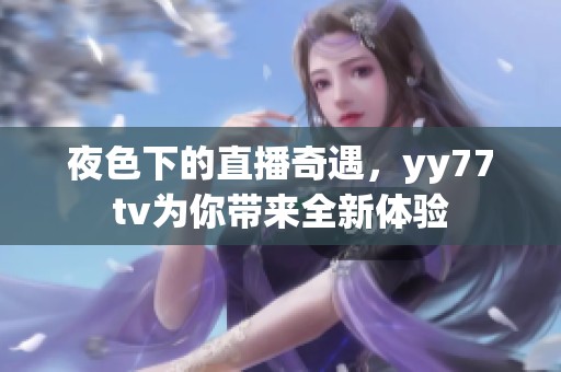 夜色下的直播奇遇，yy77tv为你带来全新体验