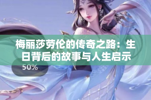 梅丽莎劳伦的传奇之路：生日背后的故事与人生启示