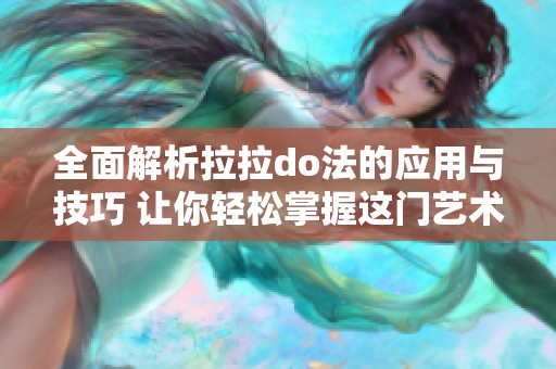 全面解析拉拉do法的应用与技巧 让你轻松掌握这门艺术