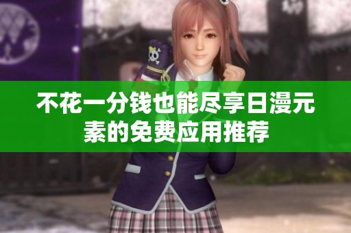 不花一分钱也能尽享日漫元素的免费应用推荐
