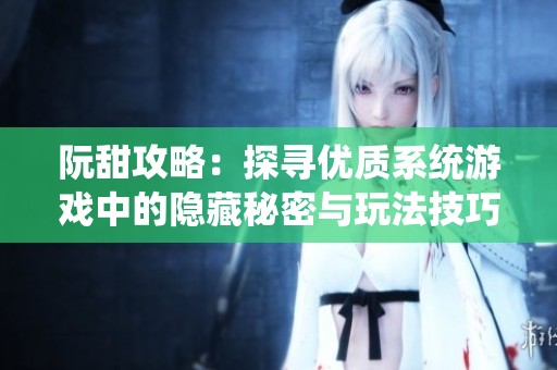 阮甜攻略：探寻优质系统游戏中的隐藏秘密与玩法技巧