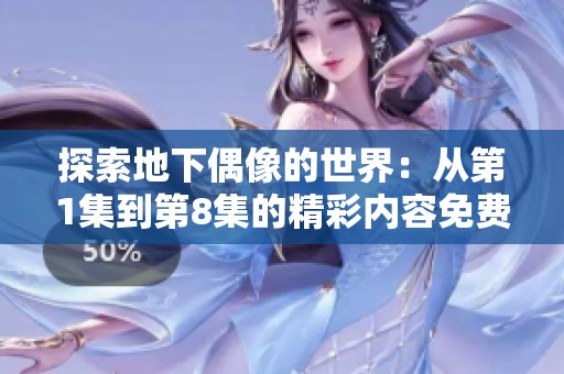 探索地下偶像的世界：从第1集到第8集的精彩内容免费分享