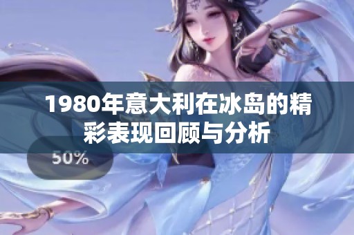 1980年意大利在冰岛的精彩表现回顾与分析