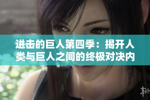 进击的巨人第四季：揭开人类与巨人之间的终极对决内幕
