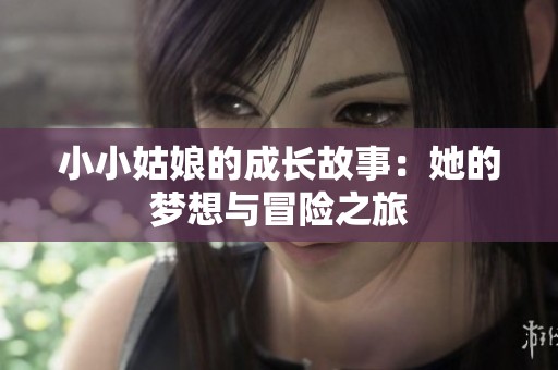 小小姑娘的成长故事：她的梦想与冒险之旅