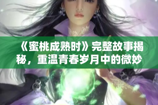 《蜜桃成熟时》完整故事揭秘，重温青春岁月中的微妙情感