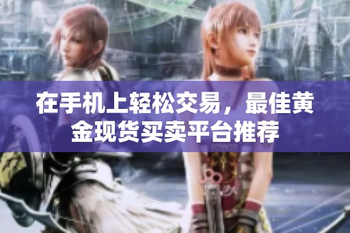 在手机上轻松交易，最佳黄金现货买卖平台推荐