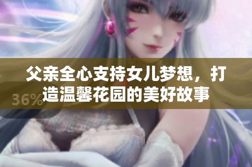 父亲全心支持女儿梦想，打造温馨花园的美好故事