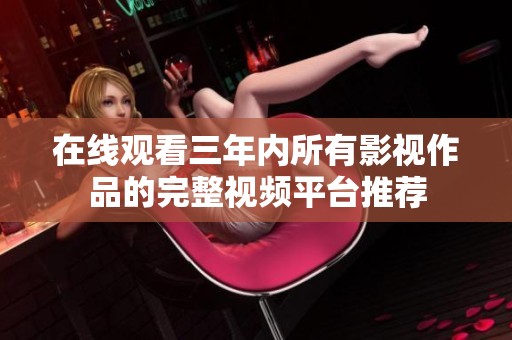 在线观看三年内所有影视作品的完整视频平台推荐