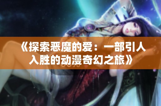 《探索恶魔的爱：一部引人入胜的动漫奇幻之旅》