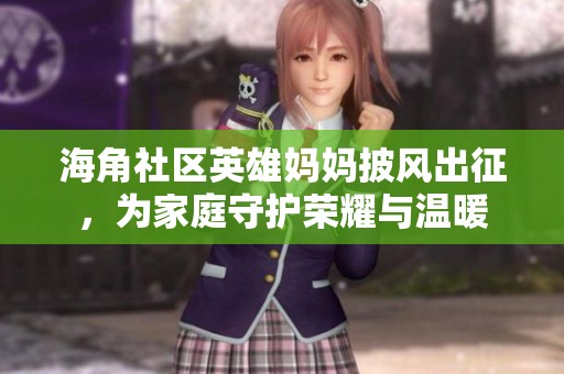 海角社区英雄妈妈披风出征，为家庭守护荣耀与温暖